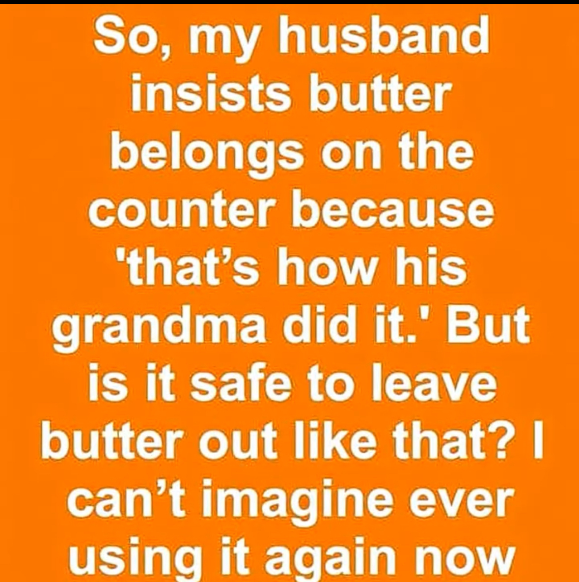My husband insist butter belongs on..