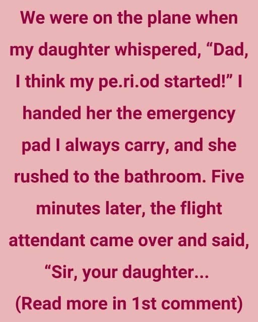 We were on the plane when my daughter whispered, “Dad, I think my period started!”